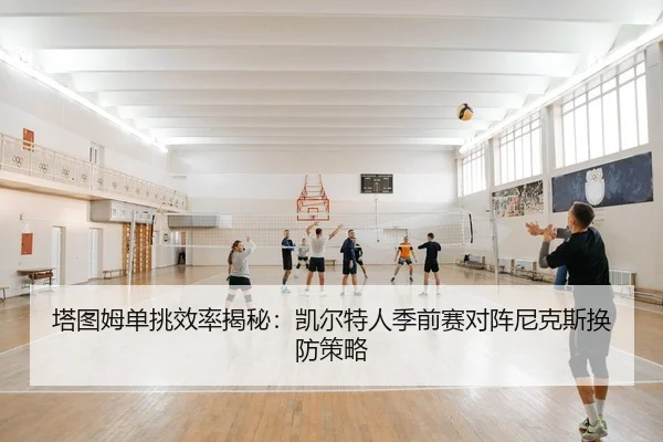 塔图姆单挑效率揭秘：凯尔特人季前赛对阵尼克斯换防策略